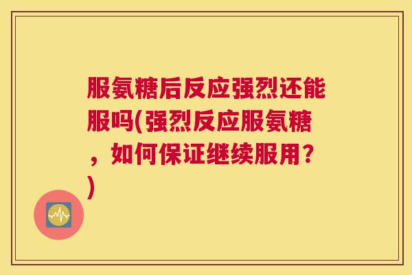 服氨糖后反应强烈还能服吗(强烈反应服氨糖，如何保证继续服用？)