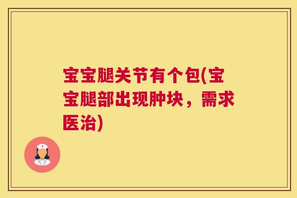 宝宝腿关节有个包(宝宝腿部出现肿块，需求医治)