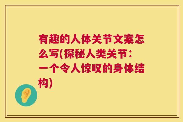有趣的人体关节文案怎么写(探秘人类关节：一个令人惊叹的身体结构)