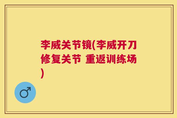 李威关节镜(李威开刀修复关节 重返训练场)