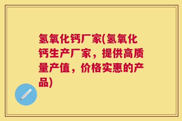 氢氧化钙厂家(氢氧化钙生产厂家，提供高质量产值，价格实惠的产品)