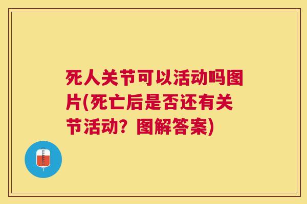 死人关节可以活动吗图片(死亡后是否还有关节活动？图解答案)