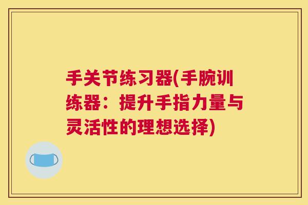 手关节练习器(手腕训练器：提升手指力量与灵活性的理想选择)