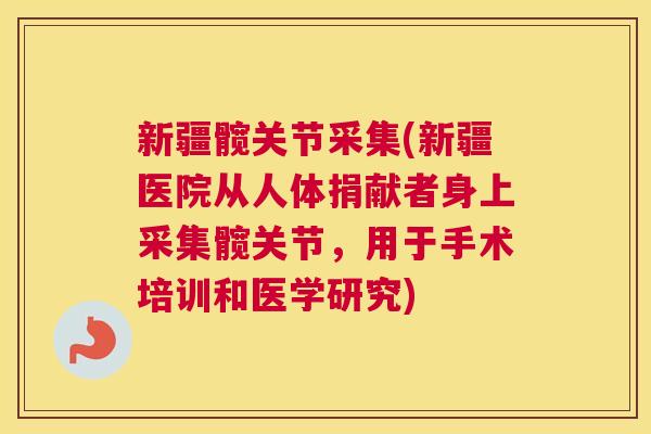 新疆髋关节采集(新疆医院从人体捐献者身上采集髋关节，用于手术培训和医学研究)