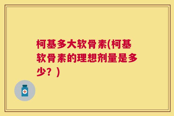 柯基多大软骨素(柯基软骨素的理想剂量是多少？)