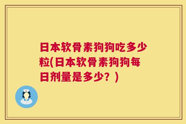 日本软骨素狗狗吃多少粒(日本软骨素狗狗每日剂量是多少?)