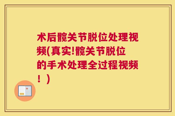 术后髋关节脱位处理视频(真实!髋关节脱位的手术处理全过程视频!) 术后髋关节脱位处理视频(真实!髋关节脱位的手术处理全过程视频!)