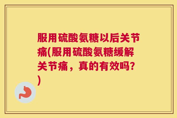 服用硫酸氨糖以后关节痛(服用硫酸氨糖缓解关节痛，真的有效吗？)