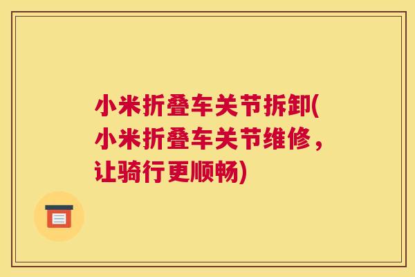 小米折叠车关节拆卸(小米折叠车关节维修，让骑行更顺畅)