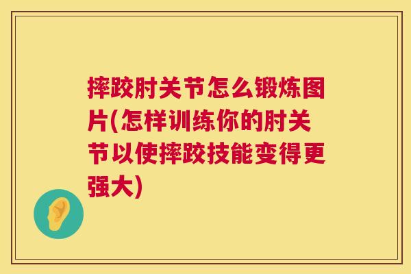 摔跤肘关节怎么锻炼图片(怎样训练你的肘关节以使摔跤技能变得更强大)