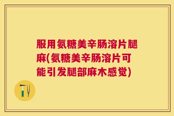服用氨糖美辛肠溶片腿麻(氨糖美辛肠溶片可能引发腿部麻木感觉)