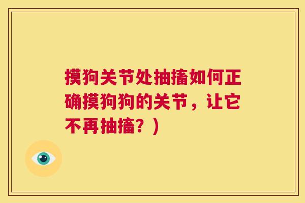摸狗关节处抽搐如何正确摸狗狗的关节,让它不再抽搐?) 摸狗关节处抽搐如何正确摸狗狗的关节,让它不再抽搐?)
