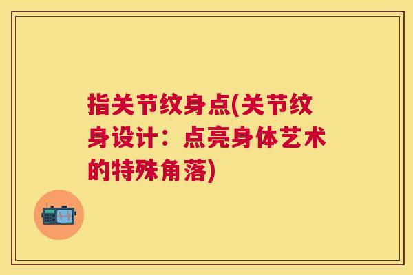 指关节纹身点(关节纹身设计：点亮身体艺术的特殊角落)