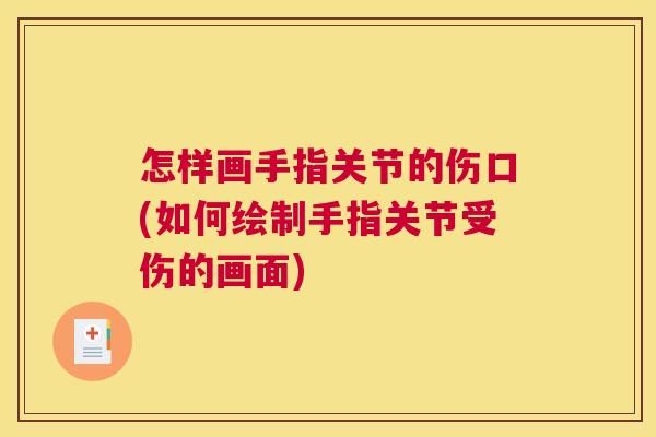 怎样画手指关节的伤口(如何绘制手指关节受伤的画面)