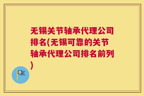 无锡关节轴承代理公司排名(无锡可靠的关节轴承代理公司排名前列)