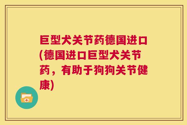 巨型犬关节药德国进口(德国进口巨型犬关节药，有助于狗狗关节健康)