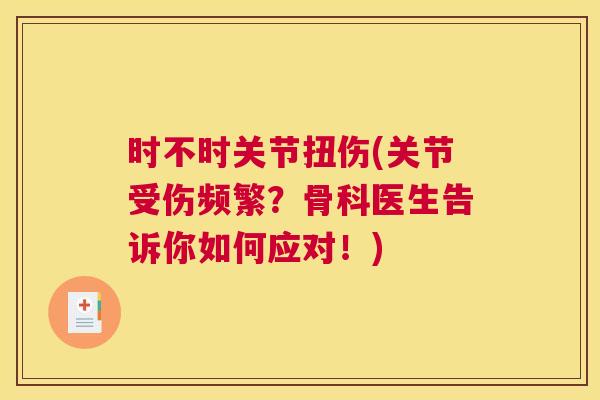 时不时关节扭伤(关节受伤频繁？骨科医生告诉你如何应对！)
