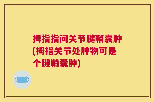 拇指指间关节腱鞘囊肿(拇指关节处肿物可是个腱鞘囊肿)