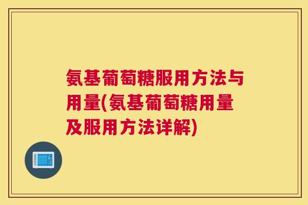 氨基葡萄糖服用方法与用量(氨基葡萄糖用量及服用方法详解)