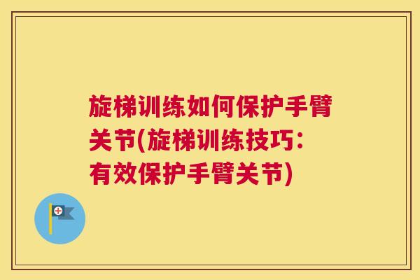 旋梯训练如何保护手臂关节(旋梯训练技巧：有效保护手臂关节)