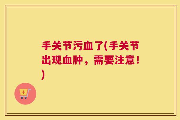 手关节污血了(手关节出现血肿，需要注意！)