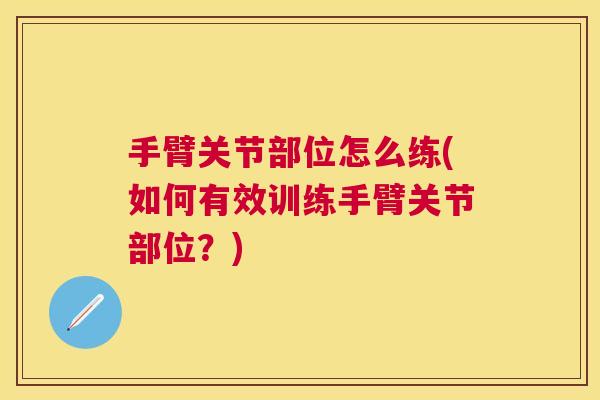 手臂关节部位怎么练(如何有效训练手臂关节部位？)