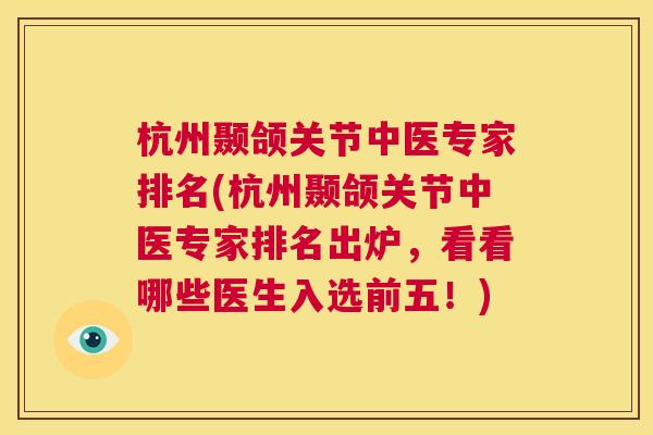 杭州颞颌关节中医专家排名(杭州颞颌关节中医专家排名出炉，看看哪些医生入选前五！)