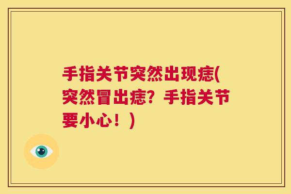 手指关节突然出现痣(突然冒出痣？手指关节要小心！)