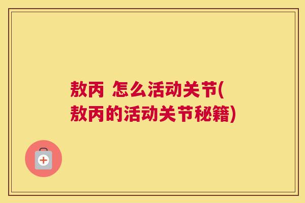 敖丙 怎么活动关节(敖丙的活动关节秘籍)