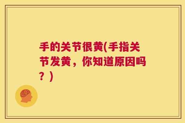 手的关节很黄(手指关节发黄，你知道原因吗？)