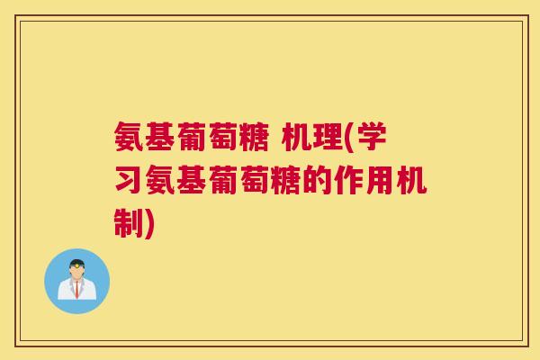 氨基葡萄糖 机理(学习氨基葡萄糖的作用机制) 氨基葡萄糖 机理(学习氨基葡萄糖的作用机制)