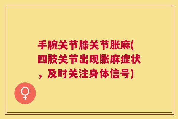 手腕关节膝关节胀麻(四肢关节出现胀麻症状，及时关注身体信号)