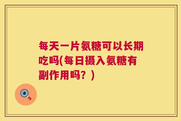 每天一片氨糖可以长期吃吗(每日摄入氨糖有副作用吗？)