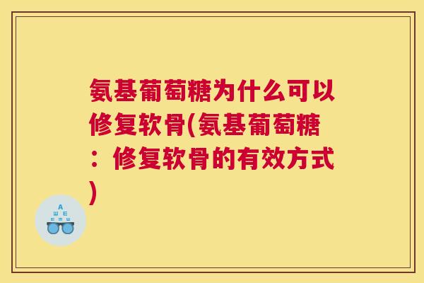 氨基葡萄糖为什么可以修复软骨(氨基葡萄糖：修复软骨的有效方式)