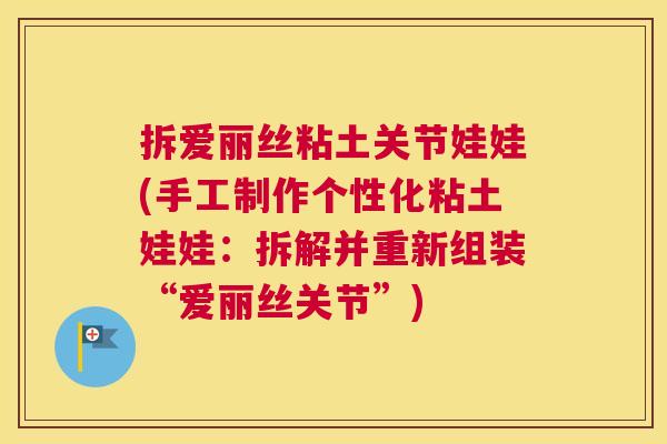 拆爱丽丝粘土关节娃娃(手工制作个性化粘土娃娃：拆解并重新组装“爱丽丝关节”)