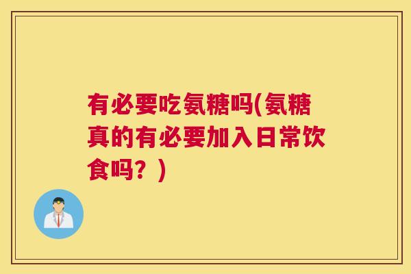 有必要吃氨糖吗(氨糖真的有必要加入日常饮食吗？)