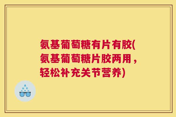 氨基葡萄糖有片有胶(氨基葡萄糖片胶两用，轻松补充关节营养)