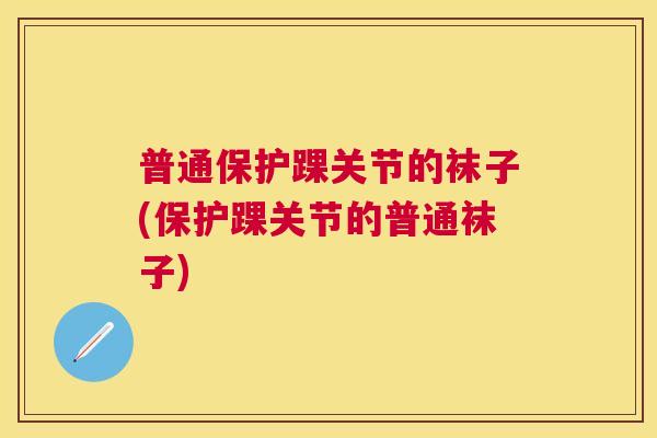 普通保护踝关节的袜子(保护踝关节的普通袜子)