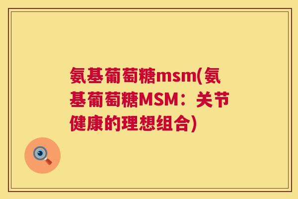 氨基葡萄糖msm(氨基葡萄糖MSM：关节健康的理想组合)