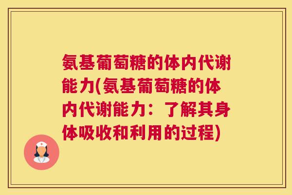 氨基葡萄糖的体内代谢能力(氨基葡萄糖的体内代谢能力：了解其身体吸收和利用的过程)