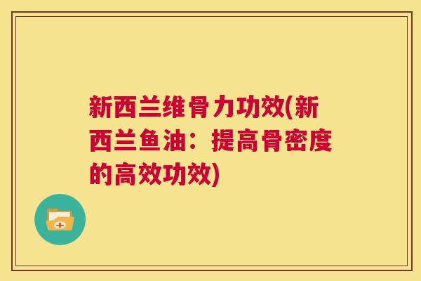 新西兰维骨力功效(新西兰鱼油：提高骨密度的高效功效)