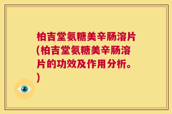 柏吉堂氨糖美辛肠溶片(柏吉堂氨糖美辛肠溶片的功效及作用分析。)