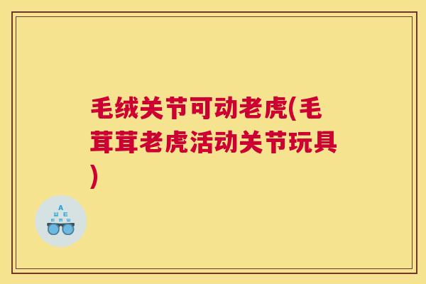 毛绒关节可动老虎(毛茸茸老虎活动关节玩具)