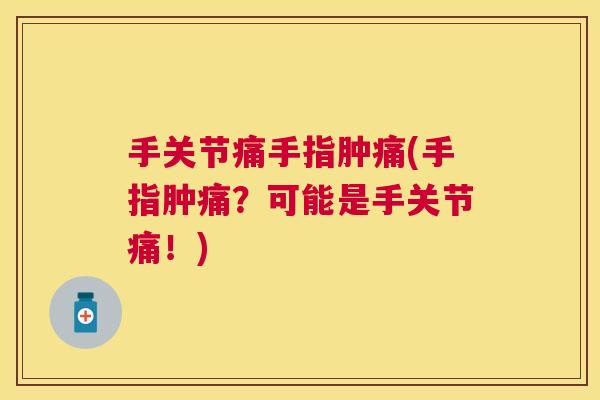 手关节痛手指肿痛(手指肿痛？可能是手关节痛！)