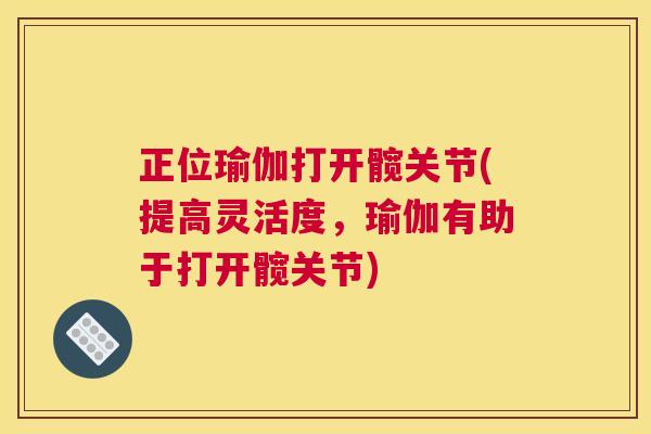 正位瑜伽打开髋关节(提高灵活度，瑜伽有助于打开髋关节)