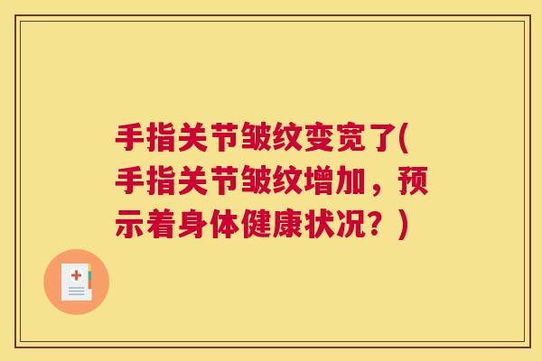 手指关节皱纹变宽了(手指关节皱纹增加，预示着身体健康状况？)