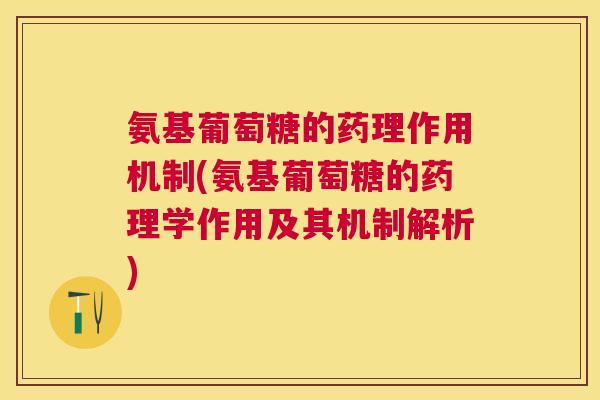氨基葡萄糖的药理作用机制(氨基葡萄糖的药理学作用及其机制解析)