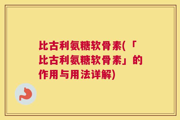 比古利氨糖软骨素(「比古利氨糖软骨素」的作用与用法详解)