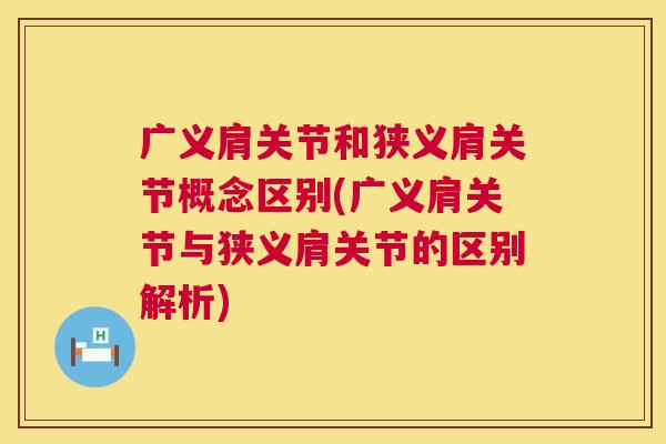 广义肩关节和狭义肩关节概念区别(广义肩关节与狭义肩关节的区别解析)