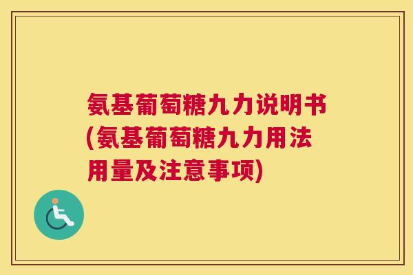 氨基葡萄糖九力说明书(氨基葡萄糖九力用法用量及注意事项)